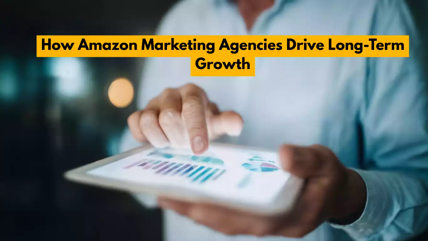 How Amazon Marketing Agencies Drive Long-Term Growth